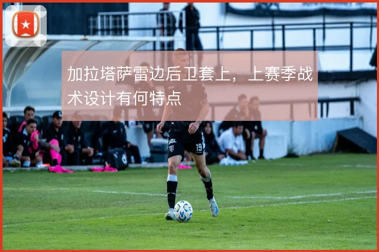 加拉塔萨雷边后卫套上，上赛季战术设计有何特点