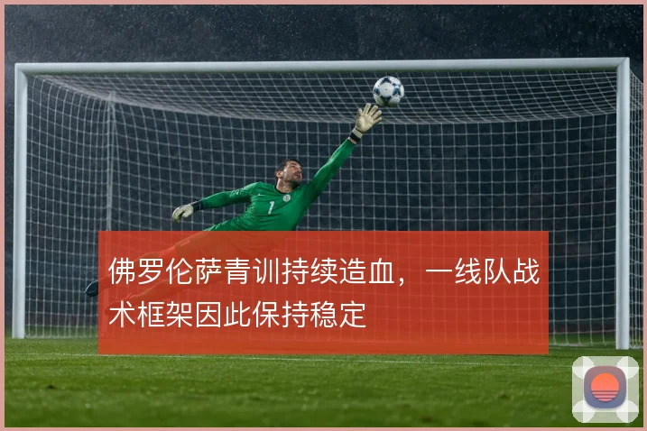 佛罗伦萨青训持续造血,一线队战术框架因此保持稳定
