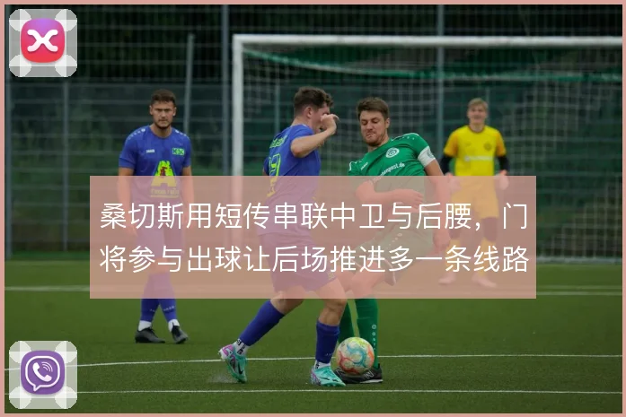 桑切斯用短传串联中卫与后腰,门将参与出球让后场推进多一条线路
