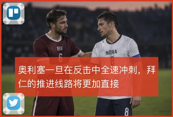 奥利塞一旦在反击中全速冲刺，拜仁的推进线路将更加直接