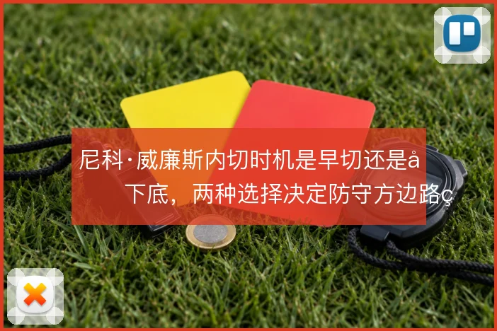 尼科·威廉斯内切时机是早切还是先下底，两种选择决定防守方边路的重心