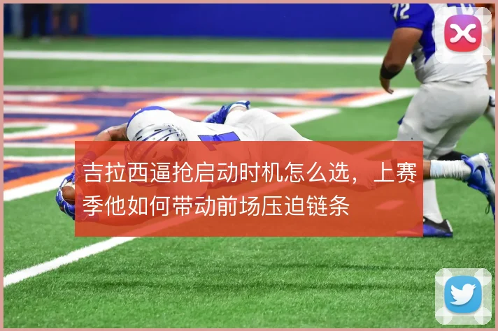 吉拉西逼抢启动时机怎么选，上赛季他如何带动前场压迫链条
