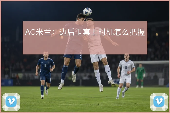 AC米兰：边后卫套上时机怎么把握