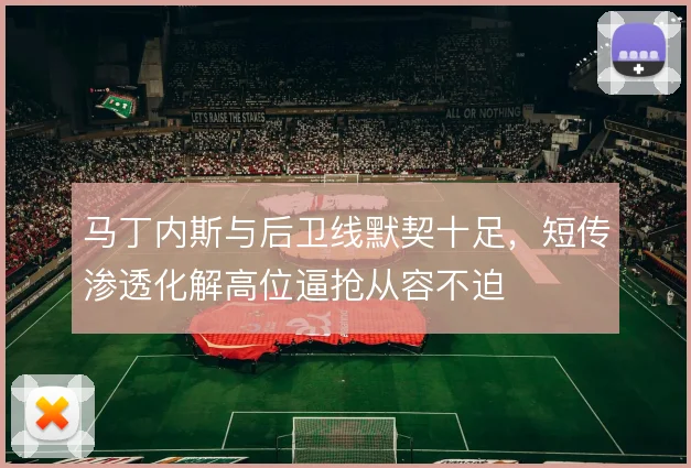 马丁内斯与后卫线默契十足，短传渗透化解高位逼抢从容不迫
