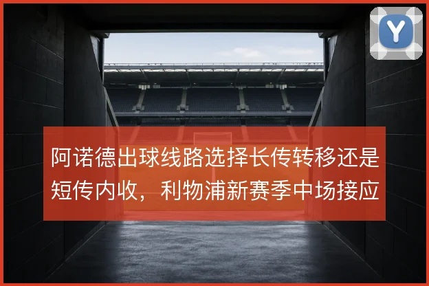 阿诺德出球线路选择长传转移还是短传内收，利物浦新赛季中场接应如何取舍
