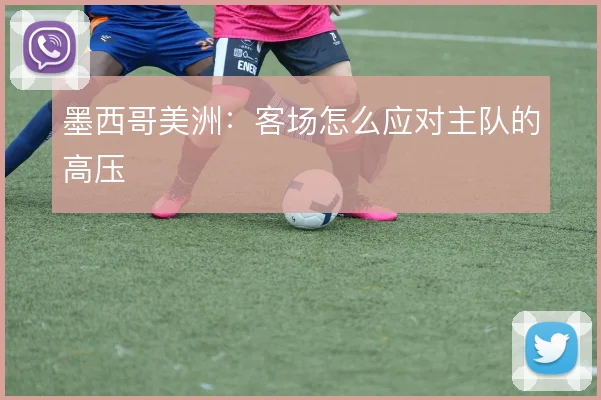 墨西哥美洲:客场怎么应对主队的高压