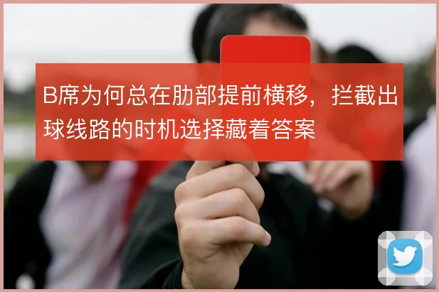 B席为何总在肋部提前横移，拦截出球线路的时机选择藏着答案
