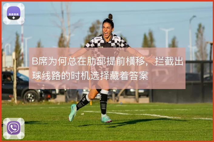 B席为何总在肋部提前横移,拦截出球线路的时机选择藏着答案
