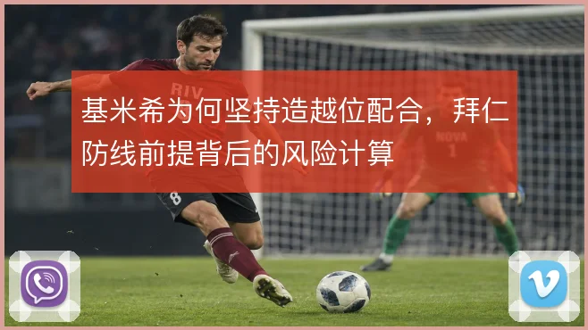 基米希为何坚持造越位配合,拜仁防线前提背后的风险计算