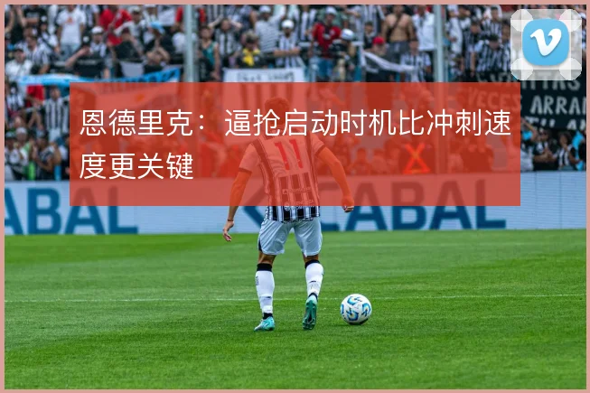 恩德里克:逼抢启动时机比冲刺速度更关键