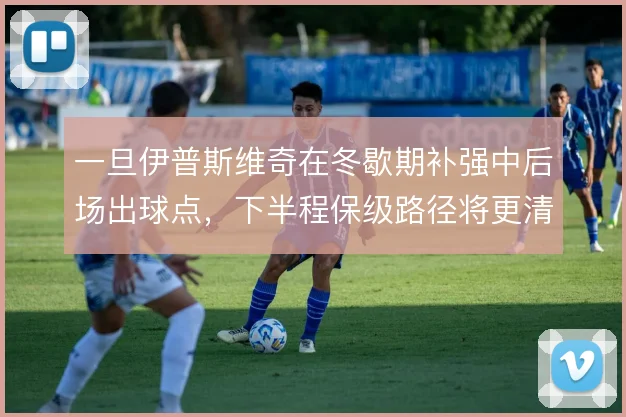 一旦伊普斯维奇在冬歇期补强中后场出球点，下半程保级路径将更清晰