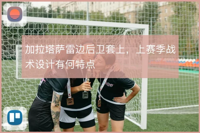 加拉塔萨雷边后卫套上,上赛季战术设计有何特点