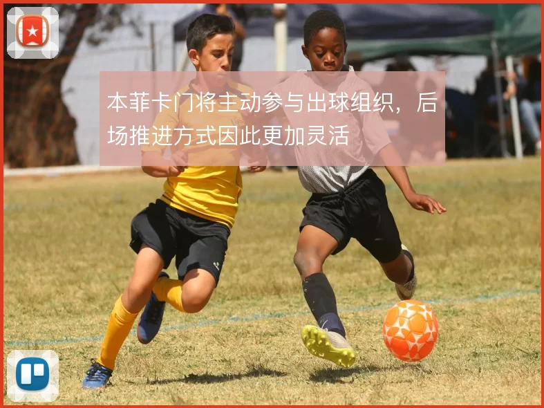 本菲卡门将主动参与出球组织，后场推进方式因此更加灵活