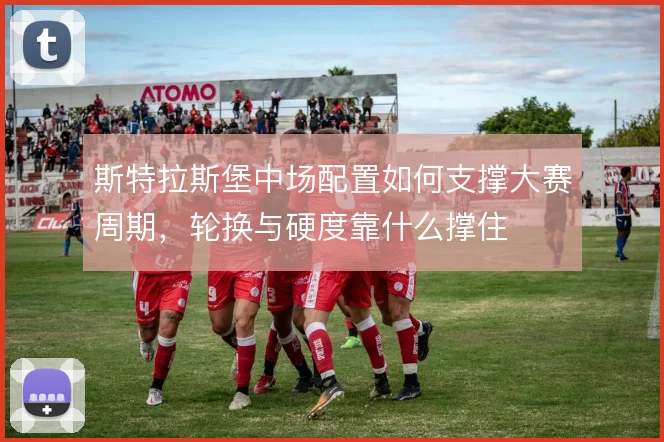 斯特拉斯堡中场配置如何支撑大赛周期，轮换与硬度靠什么撑住