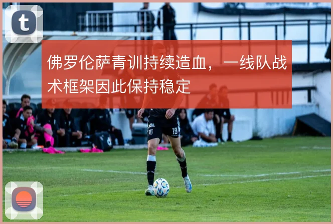 佛罗伦萨青训持续造血，一线队战术框架因此保持稳定