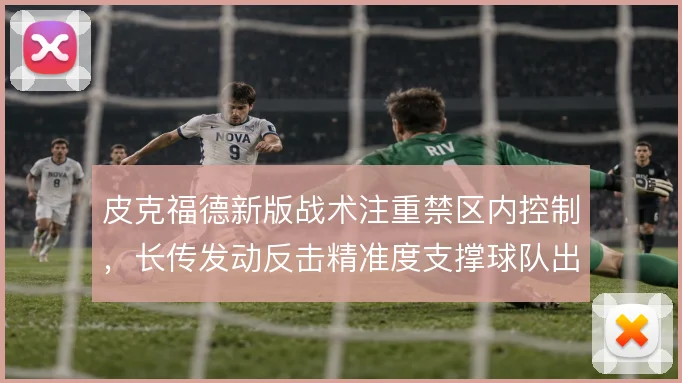 皮克福德新版战术注重禁区内控制，长传发动反击精准度支撑球队出球