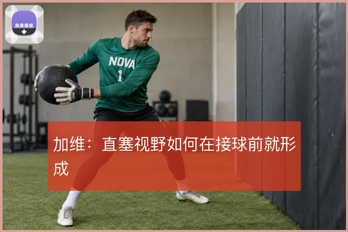 加维：直塞视野如何在接球前就形成