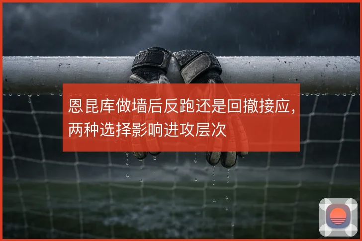 恩昆库做墙后反跑还是回撤接应，两种选择影响进攻层次