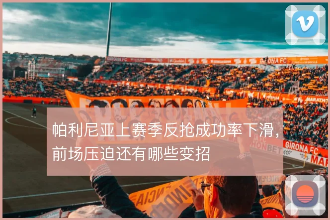 帕利尼亚上赛季反抢成功率下滑,前场压迫还有哪些变招