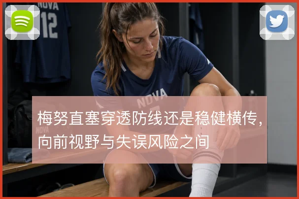 梅努直塞穿透防线还是稳健横传,向前视野与失误风险之间