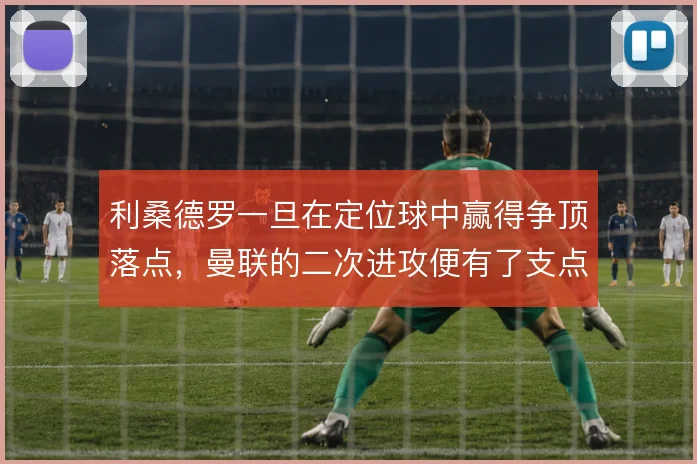 利桑德罗一旦在定位球中赢得争顶落点,曼联的二次进攻便有了支点