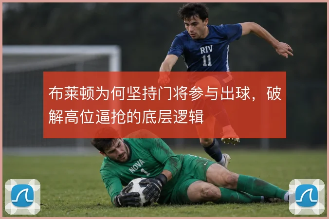 布莱顿为何坚持门将参与出球，破解高位逼抢的底层逻辑