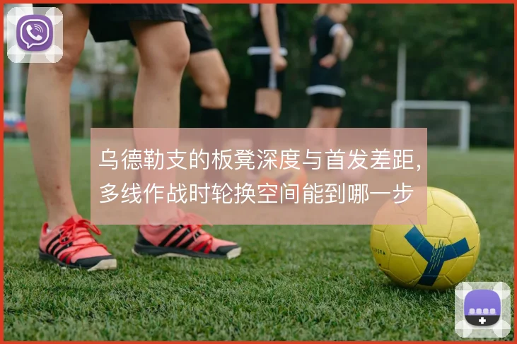 乌德勒支的板凳深度与首发差距,多线作战时轮换空间能到哪一步