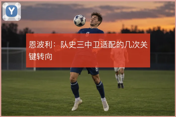 恩波利：队史三中卫适配的几次关键转向