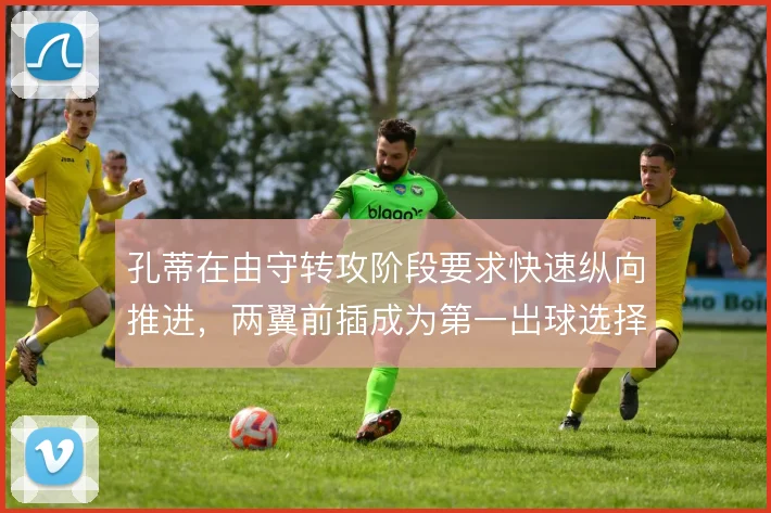 孔蒂在由守转攻阶段要求快速纵向推进,两翼前插成为第一出球选择