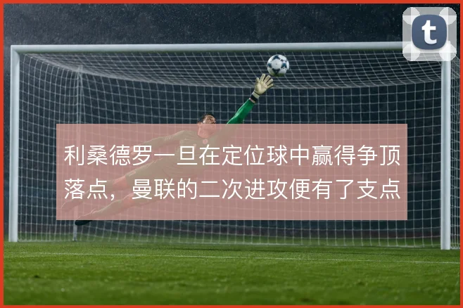 利桑德罗一旦在定位球中赢得争顶落点,曼联的二次进攻便有了支点
