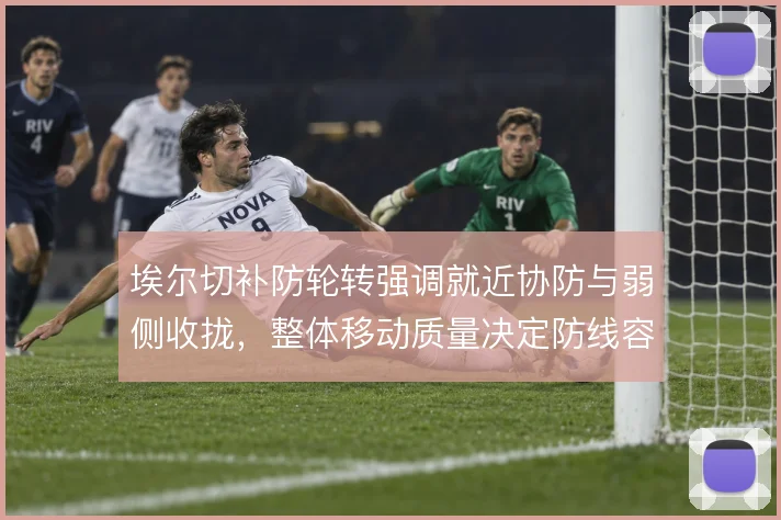 埃尔切补防轮转强调就近协防与弱侧收拢，整体移动质量决定防线容错率