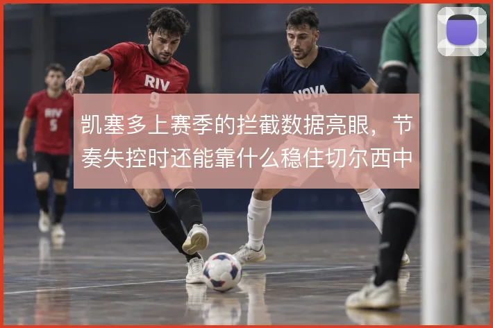 凯塞多上赛季的拦截数据亮眼,节奏失控时还能靠什么稳住切尔西中场