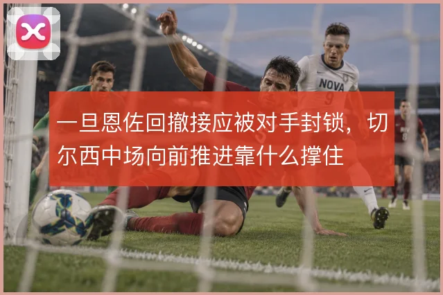 一旦恩佐回撤接应被对手封锁，切尔西中场向前推进靠什么撑住