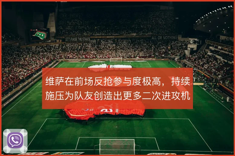 维萨在前场反抢参与度极高,持续施压为队友创造出更多二次进攻机会