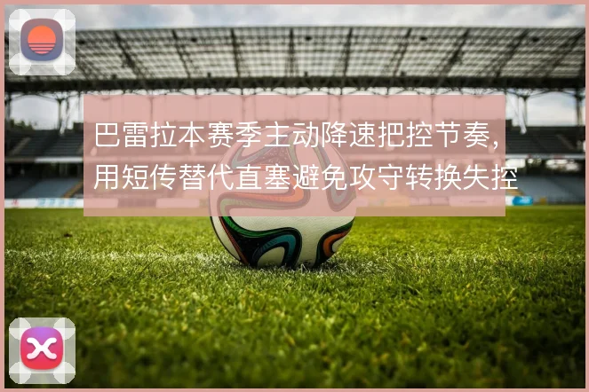 巴雷拉本赛季主动降速把控节奏，用短传替代直塞避免攻守转换失控