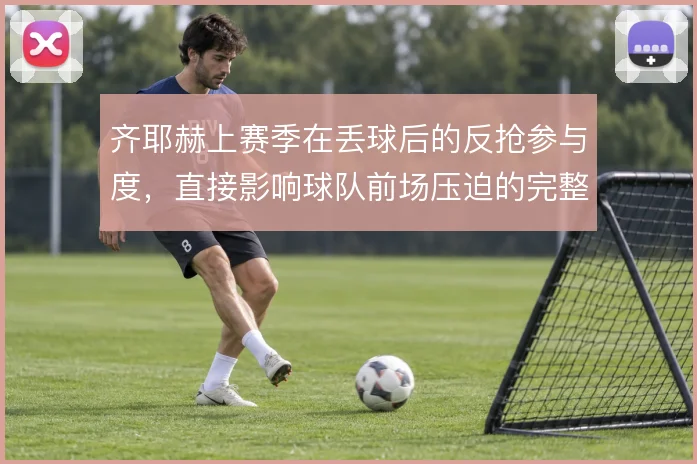 齐耶赫上赛季在丢球后的反抢参与度，直接影响球队前场压迫的完整性