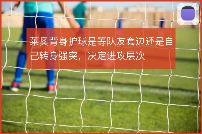 莱奥背身护球是等队友套边还是自己转身强突,决定进攻层次