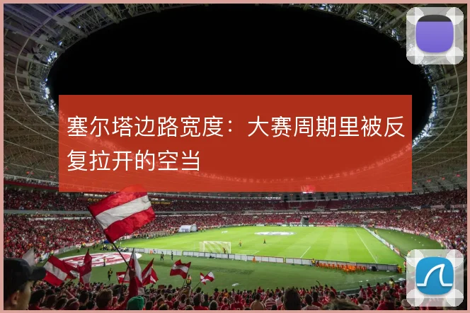 塞尔塔边路宽度：大赛周期里被反复拉开的空当