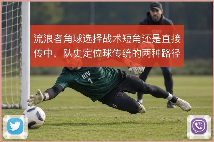 流浪者角球选择战术短角还是直接传中，队史定位球传统的两种路径