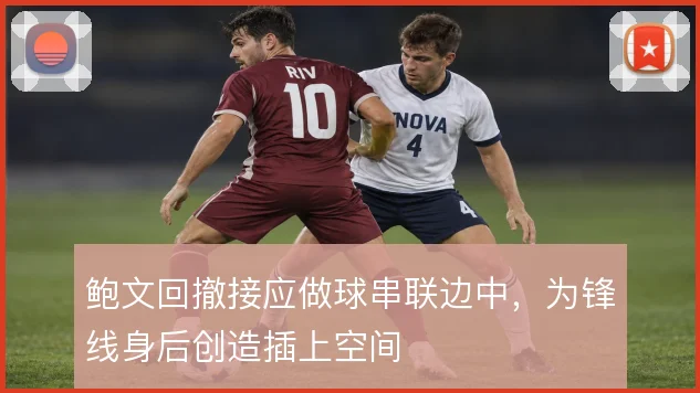 鲍文回撤接应做球串联边中，为锋线身后创造插上空间