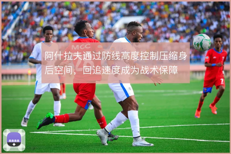 阿什拉夫通过防线高度控制压缩身后空间，回追速度成为战术保障