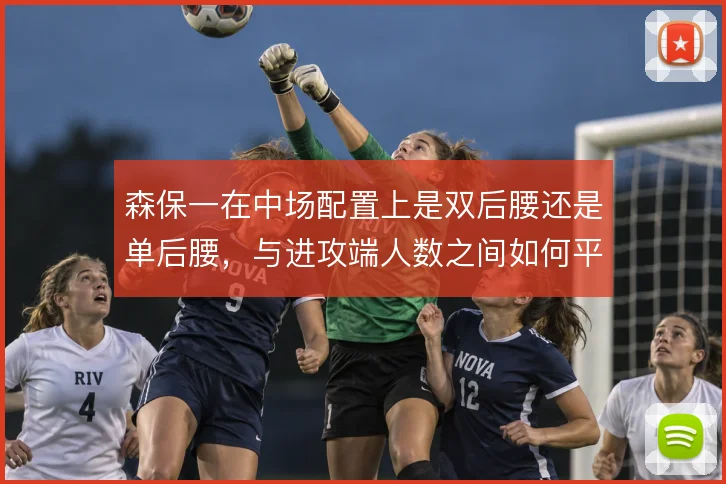 森保一在中场配置上是双后腰还是单后腰,与进攻端人数之间如何平衡