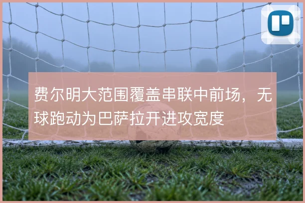费尔明大范围覆盖串联中前场，无球跑动为巴萨拉开进攻宽度