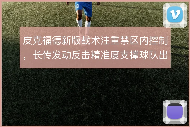 皮克福德新版战术注重禁区内控制，长传发动反击精准度支撑球队出球