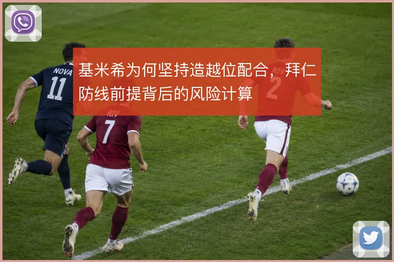基米希为何坚持造越位配合,拜仁防线前提背后的风险计算