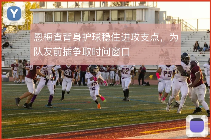 恩梅查背身护球稳住进攻支点，为队友前插争取时间窗口