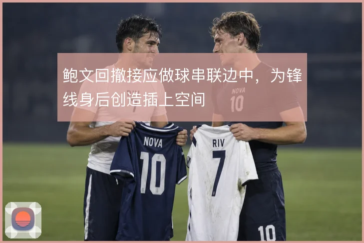 鲍文回撤接应做球串联边中,为锋线身后创造插上空间