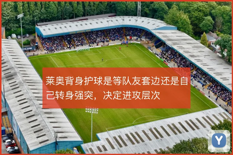莱奥背身护球是等队友套边还是自己转身强突,决定进攻层次