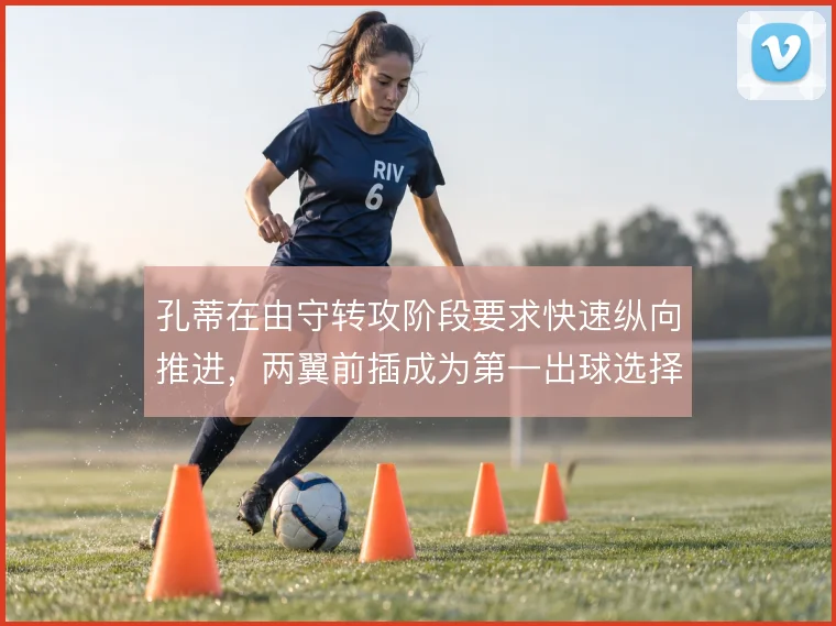 孔蒂在由守转攻阶段要求快速纵向推进,两翼前插成为第一出球选择