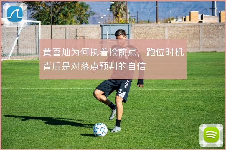 黄喜灿为何执着抢前点，跑位时机背后是对落点预判的自信